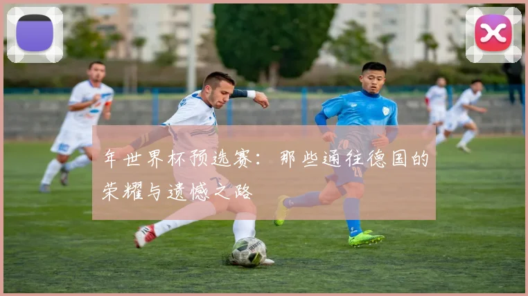 年世界杯预选赛：那些通往德国的荣耀与遗憾之路