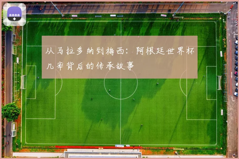 从马拉多纳到梅西：阿根廷世界杯几率背后的传承故事