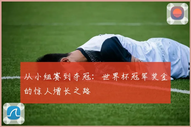 从小组赛到夺冠：世界杯冠军奖金的惊人增长之路