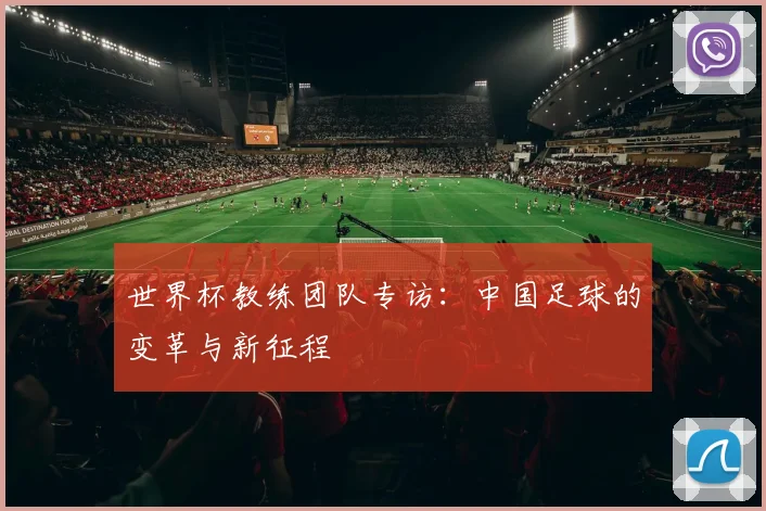 世界杯教练团队专访：中国足球的变革与新征程