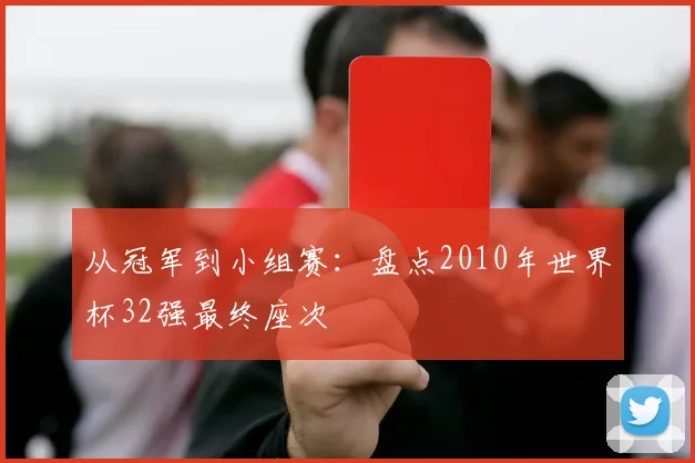 从冠军到小组赛：盘点2010年世界杯32强最终座次