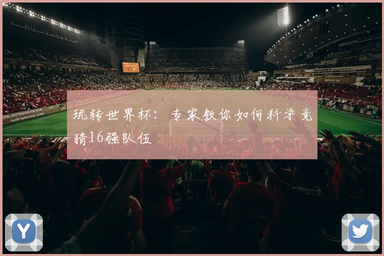 玩转世界杯：专家教你如何科学竞猜16强队伍